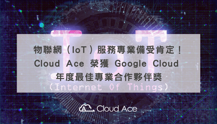 物聯網服務專業備受肯定！ Cloud Ace 榮獲 Google Cloud 年度最佳專業合作夥伴獎